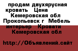 продам двухярусная кровать › Цена ­ 15 600 - Кемеровская обл., Прокопьевск г. Мебель, интерьер » Кровати   . Кемеровская обл.